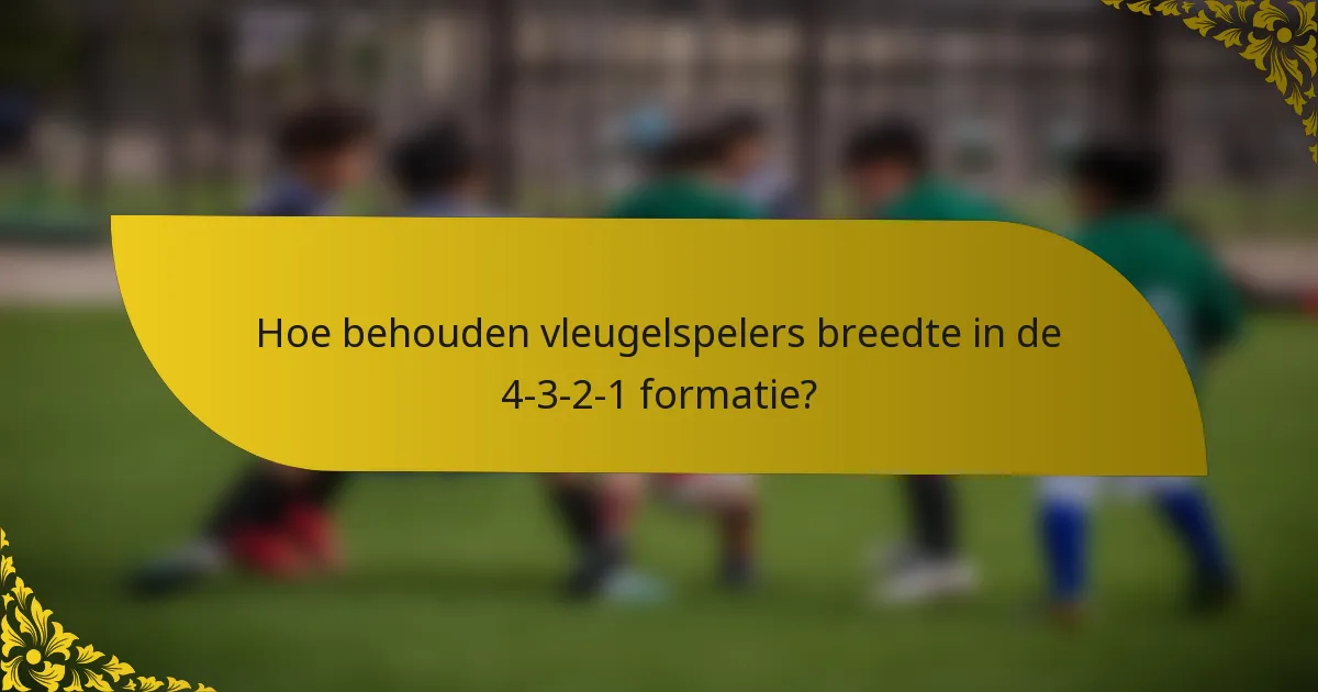 Hoe behouden vleugelspelers breedte in de 4-3-2-1 formatie?