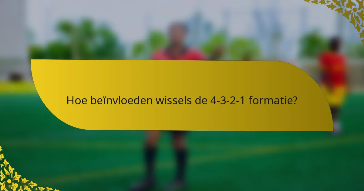 Hoe beïnvloeden wissels de 4-3-2-1 formatie?