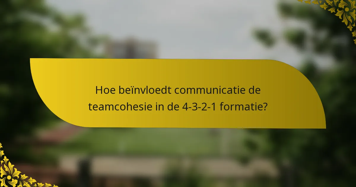 Hoe beïnvloedt communicatie de teamcohesie in de 4-3-2-1 formatie?