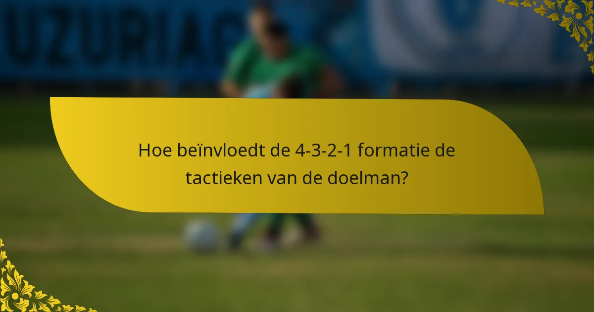 Hoe beïnvloedt de 4-3-2-1 formatie de tactieken van de doelman?