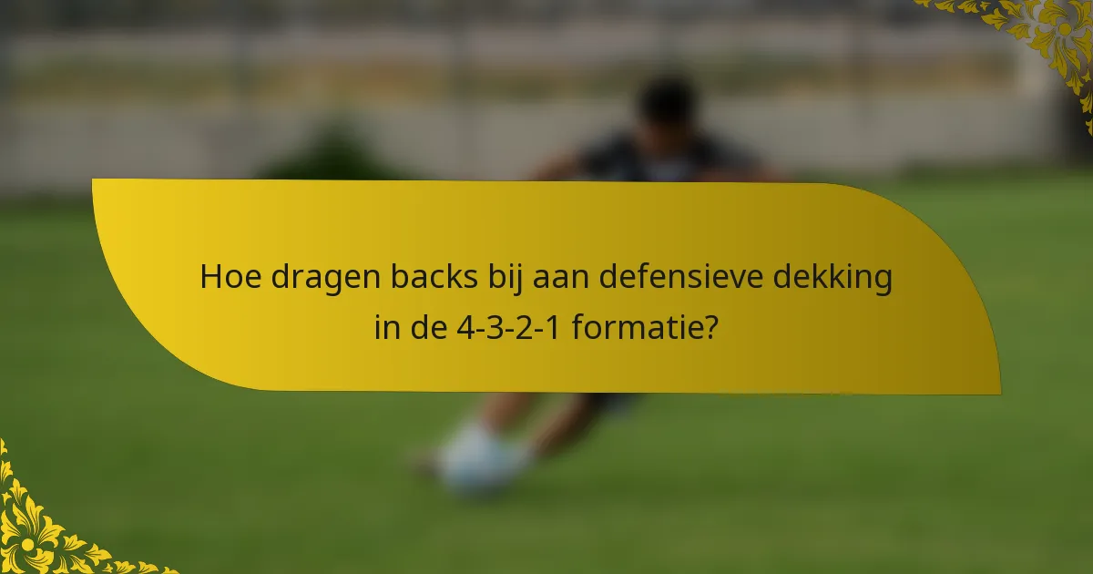 Hoe dragen backs bij aan defensieve dekking in de 4-3-2-1 formatie?
