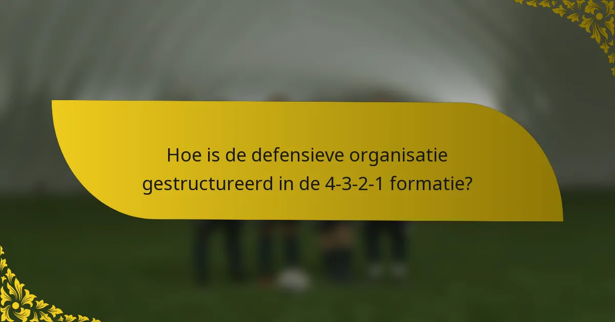 Hoe is de defensieve organisatie gestructureerd in de 4-3-2-1 formatie?