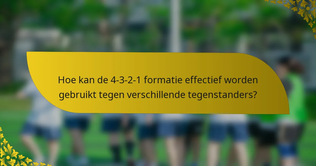 Hoe kan de 4-3-2-1 formatie effectief worden gebruikt tegen verschillende tegenstanders?
