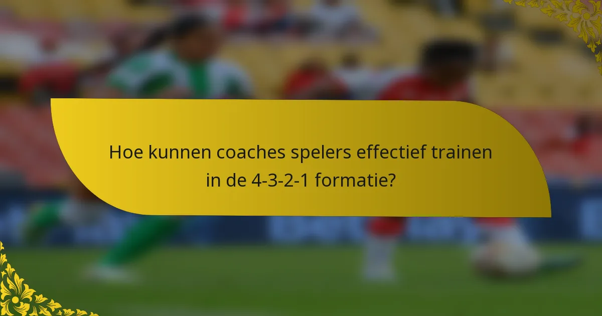 Hoe kunnen coaches spelers effectief trainen in de 4-3-2-1 formatie?