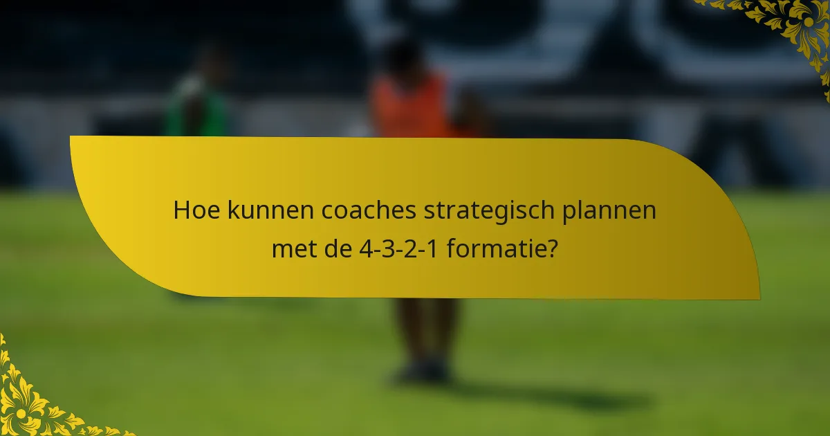 Hoe kunnen coaches strategisch plannen met de 4-3-2-1 formatie?