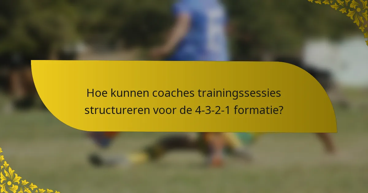 Hoe kunnen coaches trainingssessies structureren voor de 4-3-2-1 formatie?