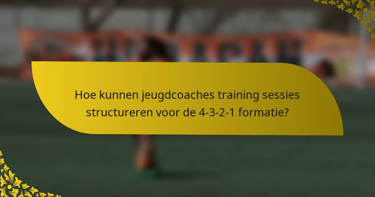 Hoe kunnen jeugdcoaches training sessies structureren voor de 4-3-2-1 formatie?