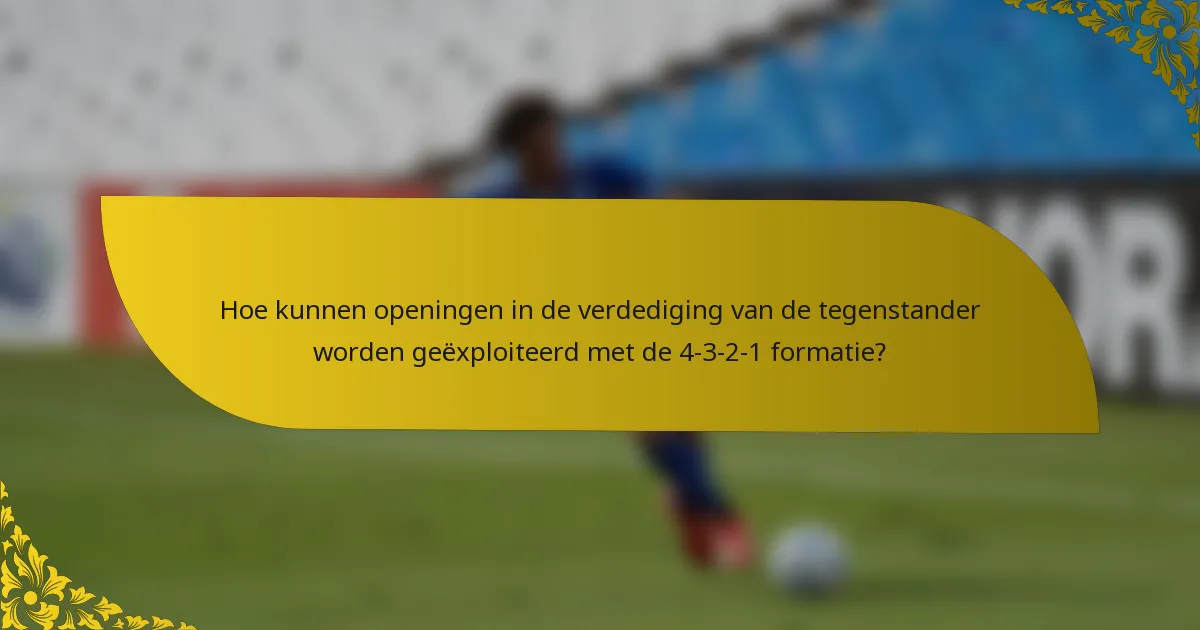 Hoe kunnen openingen in de verdediging van de tegenstander worden geëxploiteerd met de 4-3-2-1 formatie?