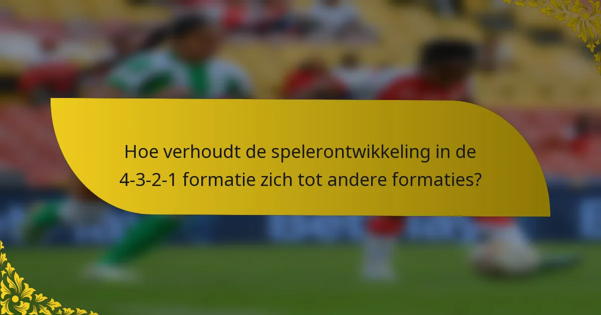 Hoe verhoudt de spelerontwikkeling in de 4-3-2-1 formatie zich tot andere formaties?