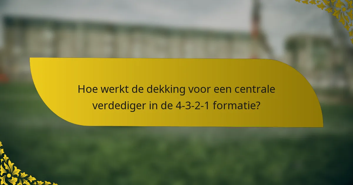 Hoe werkt de dekking voor een centrale verdediger in de 4-3-2-1 formatie?