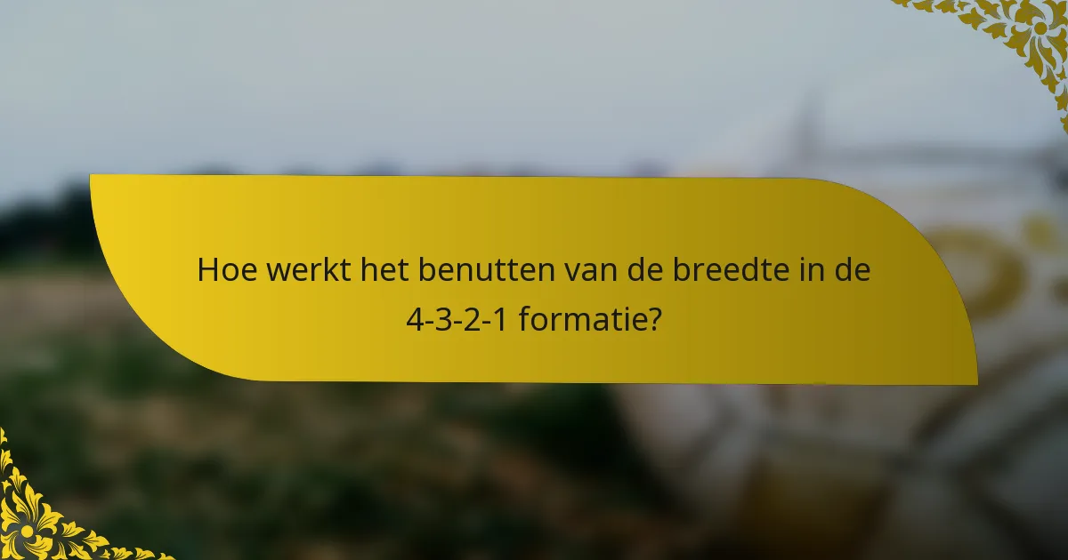 Hoe werkt het benutten van de breedte in de 4-3-2-1 formatie?