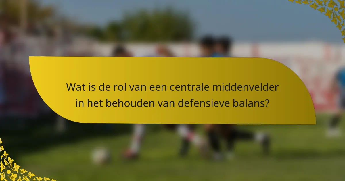 Wat is de rol van een centrale middenvelder in het behouden van defensieve balans?
