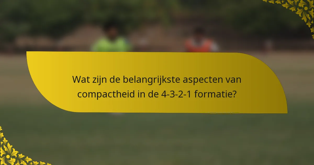 Wat zijn de belangrijkste aspecten van compactheid in de 4-3-2-1 formatie?