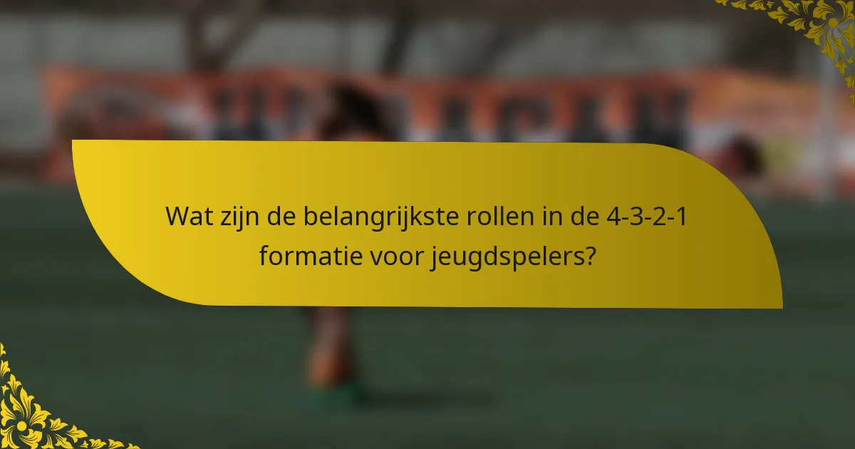 Wat zijn de belangrijkste rollen in de 4-3-2-1 formatie voor jeugdspelers?