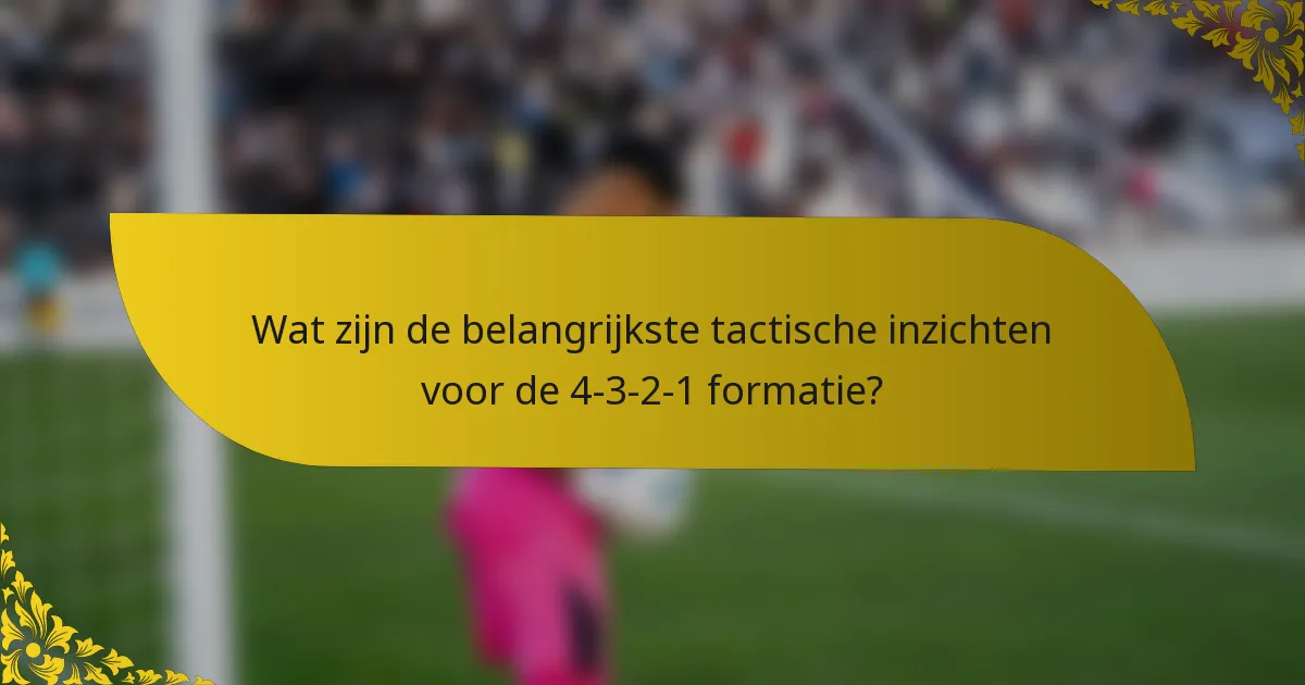 Wat zijn de belangrijkste tactische inzichten voor de 4-3-2-1 formatie?