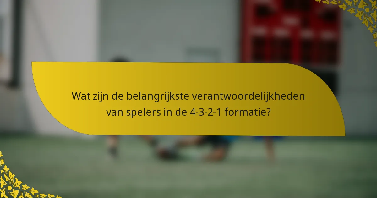 Wat zijn de belangrijkste verantwoordelijkheden van spelers in de 4-3-2-1 formatie?
