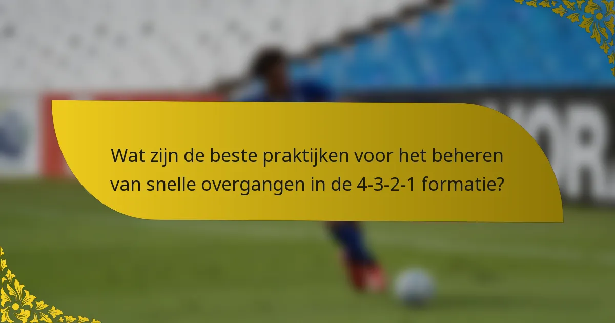 Wat zijn de beste praktijken voor het beheren van snelle overgangen in de 4-3-2-1 formatie?