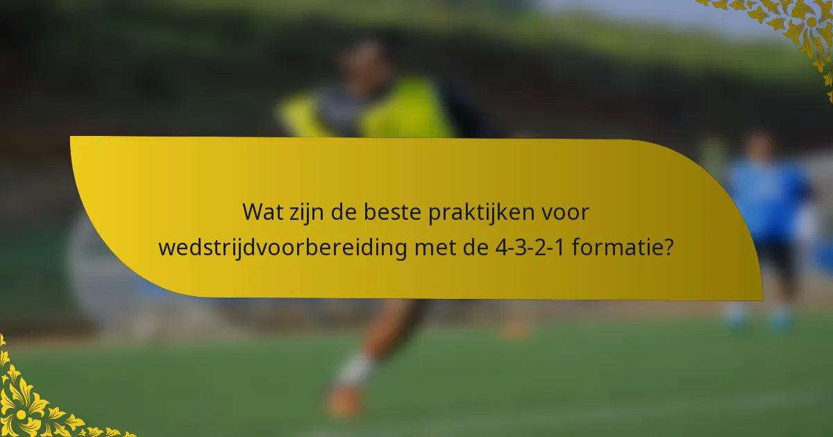 Wat zijn de beste praktijken voor wedstrijdvoorbereiding met de 4-3-2-1 formatie?