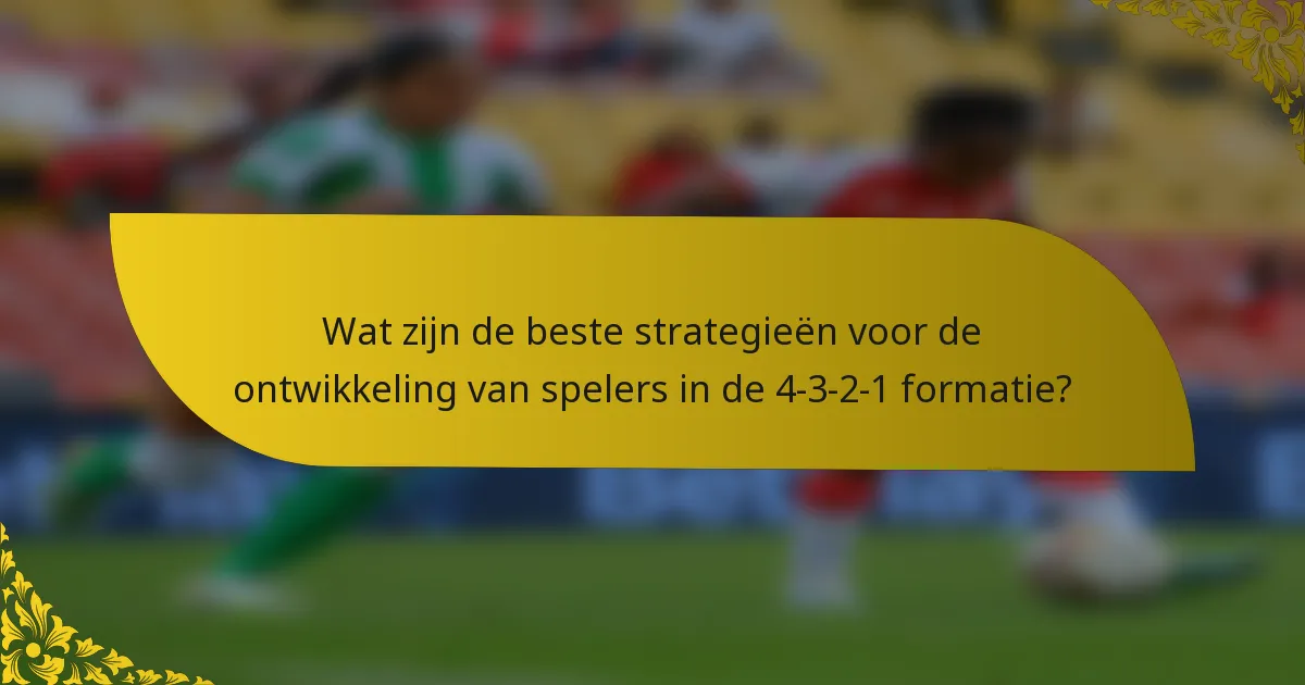 Wat zijn de beste strategieën voor de ontwikkeling van spelers in de 4-3-2-1 formatie?