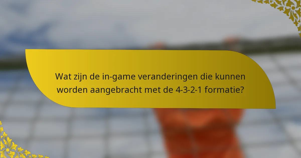 Wat zijn de in-game veranderingen die kunnen worden aangebracht met de 4-3-2-1 formatie?