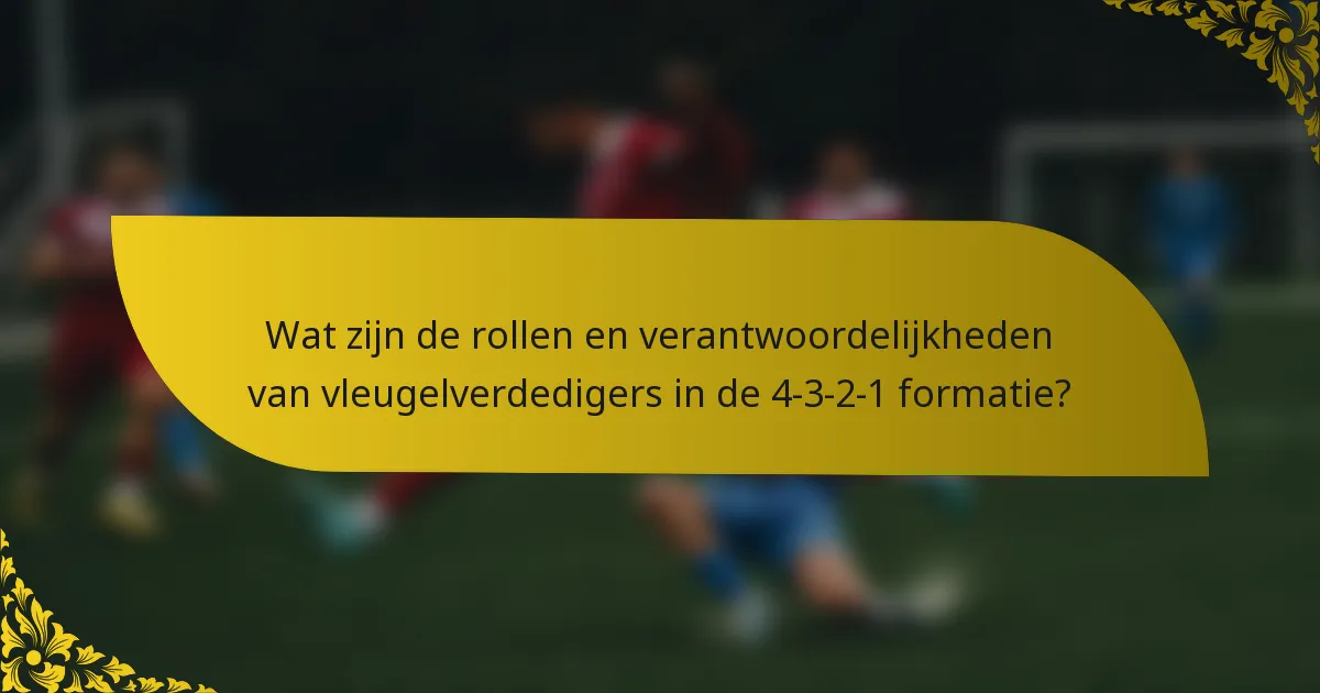 Wat zijn de rollen en verantwoordelijkheden van vleugelverdedigers in de 4-3-2-1 formatie?
