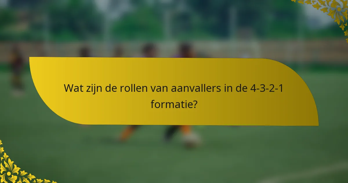 Wat zijn de rollen van aanvallers in de 4-3-2-1 formatie?
