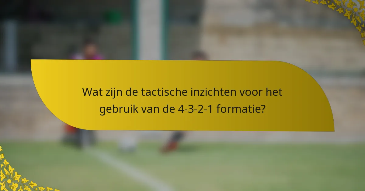 Wat zijn de tactische inzichten voor het gebruik van de 4-3-2-1 formatie?