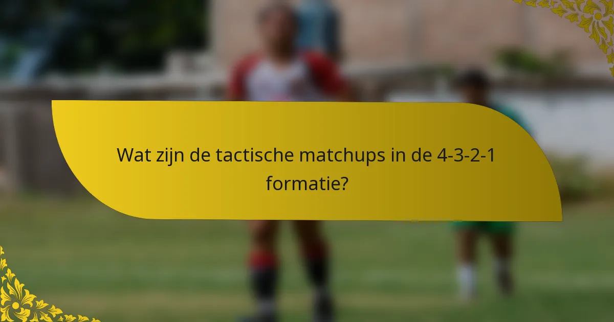 Wat zijn de tactische matchups in de 4-3-2-1 formatie?