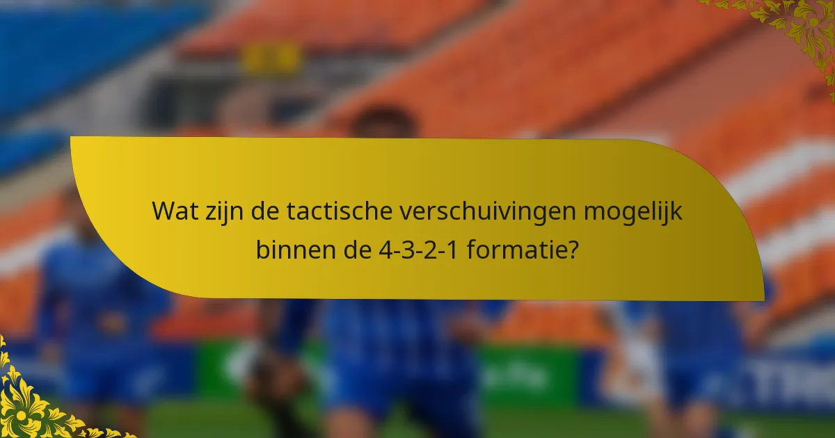 Wat zijn de tactische verschuivingen mogelijk binnen de 4-3-2-1 formatie?