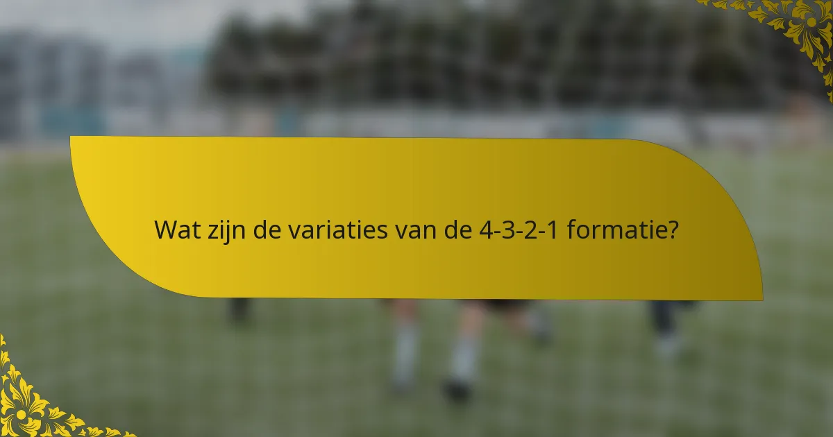 Wat zijn de variaties van de 4-3-2-1 formatie?