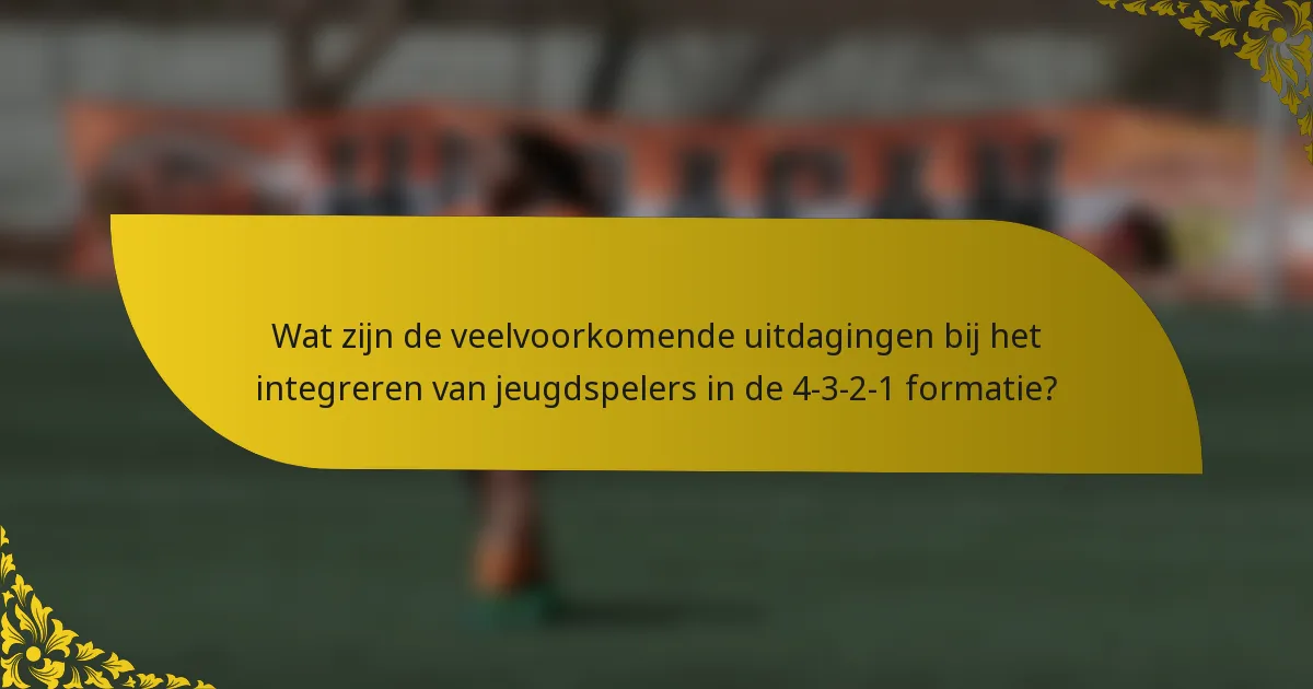 Wat zijn de veelvoorkomende uitdagingen bij het integreren van jeugdspelers in de 4-3-2-1 formatie?
