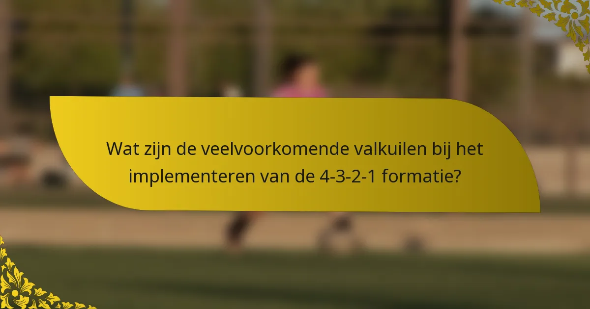 Wat zijn de veelvoorkomende valkuilen bij het implementeren van de 4-3-2-1 formatie?