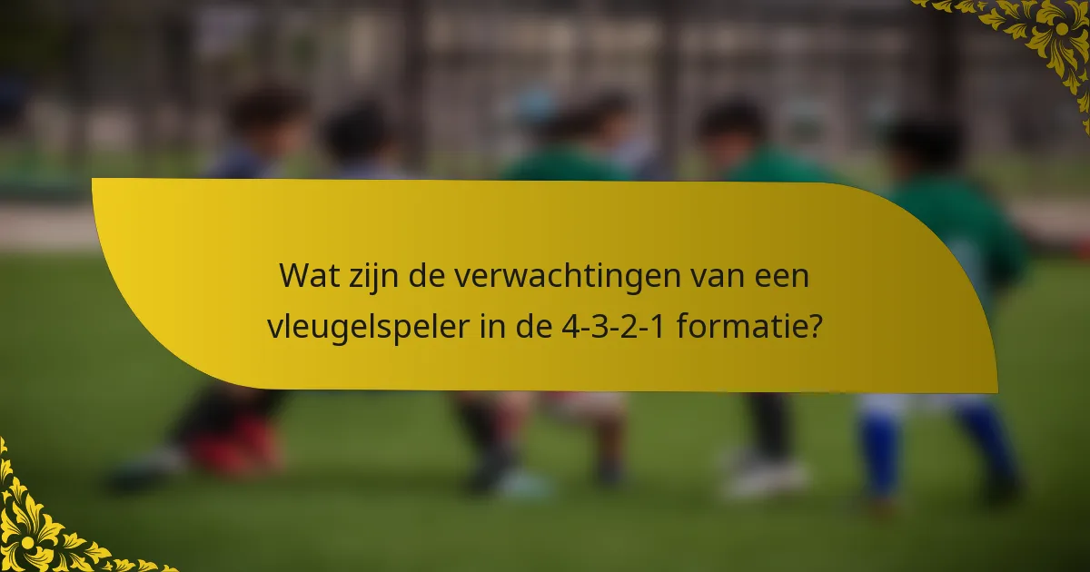 Wat zijn de verwachtingen van een vleugelspeler in de 4-3-2-1 formatie?