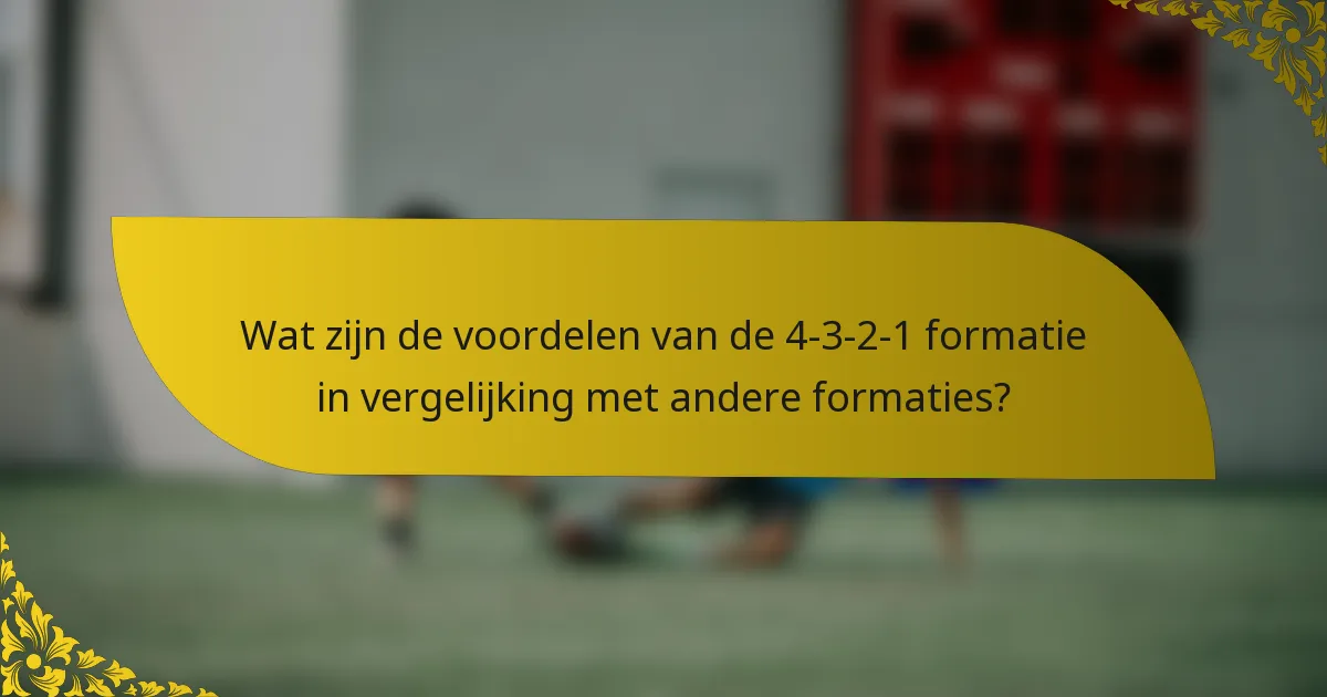 Wat zijn de voordelen van de 4-3-2-1 formatie in vergelijking met andere formaties?