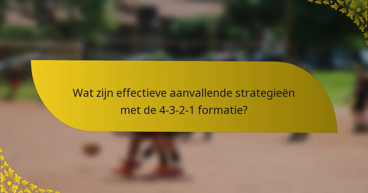 Wat zijn effectieve aanvallende strategieën met de 4-3-2-1 formatie?