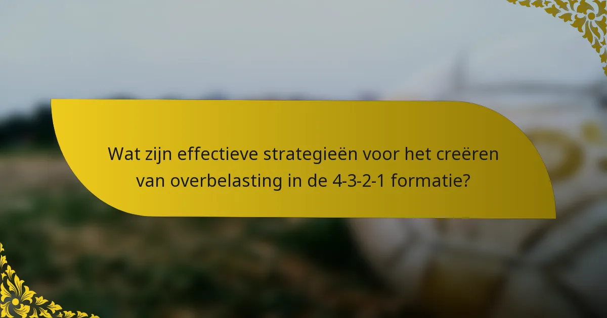 Wat zijn effectieve strategieën voor het creëren van overbelasting in de 4-3-2-1 formatie?