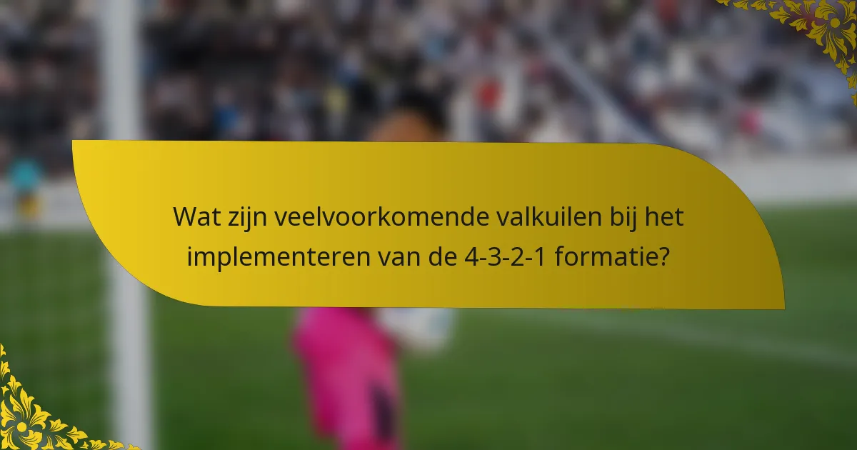 Wat zijn veelvoorkomende valkuilen bij het implementeren van de 4-3-2-1 formatie?