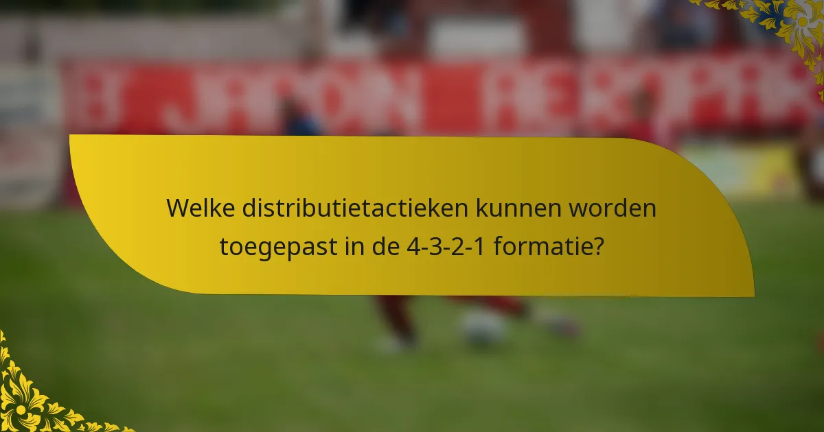 Welke distributietactieken kunnen worden toegepast in de 4-3-2-1 formatie?