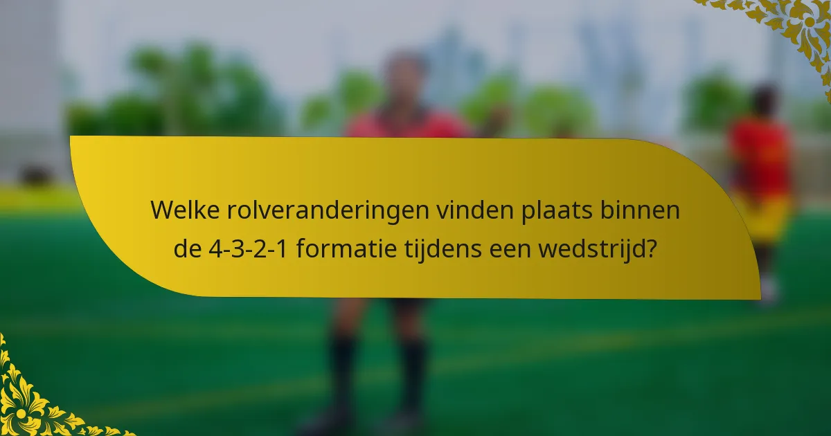 Welke rolveranderingen vinden plaats binnen de 4-3-2-1 formatie tijdens een wedstrijd?