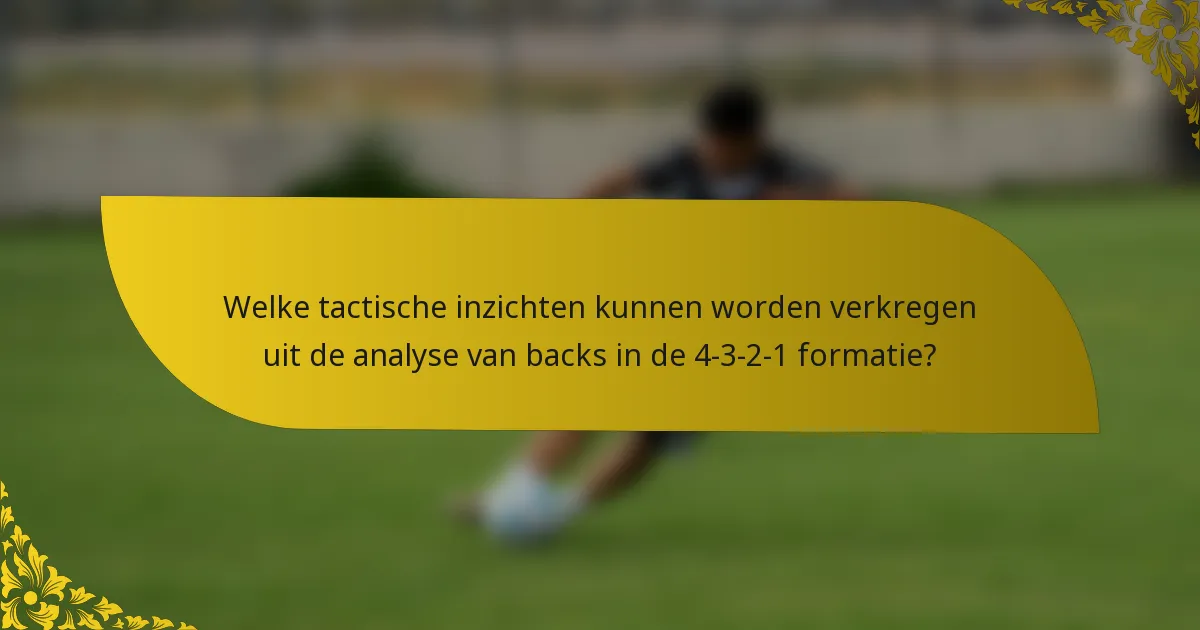 Welke tactische inzichten kunnen worden verkregen uit de analyse van backs in de 4-3-2-1 formatie?