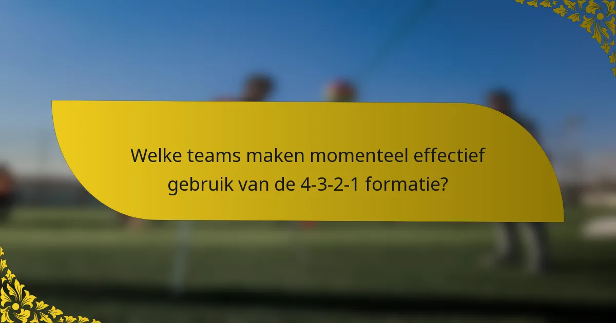 Welke teams maken momenteel effectief gebruik van de 4-3-2-1 formatie?