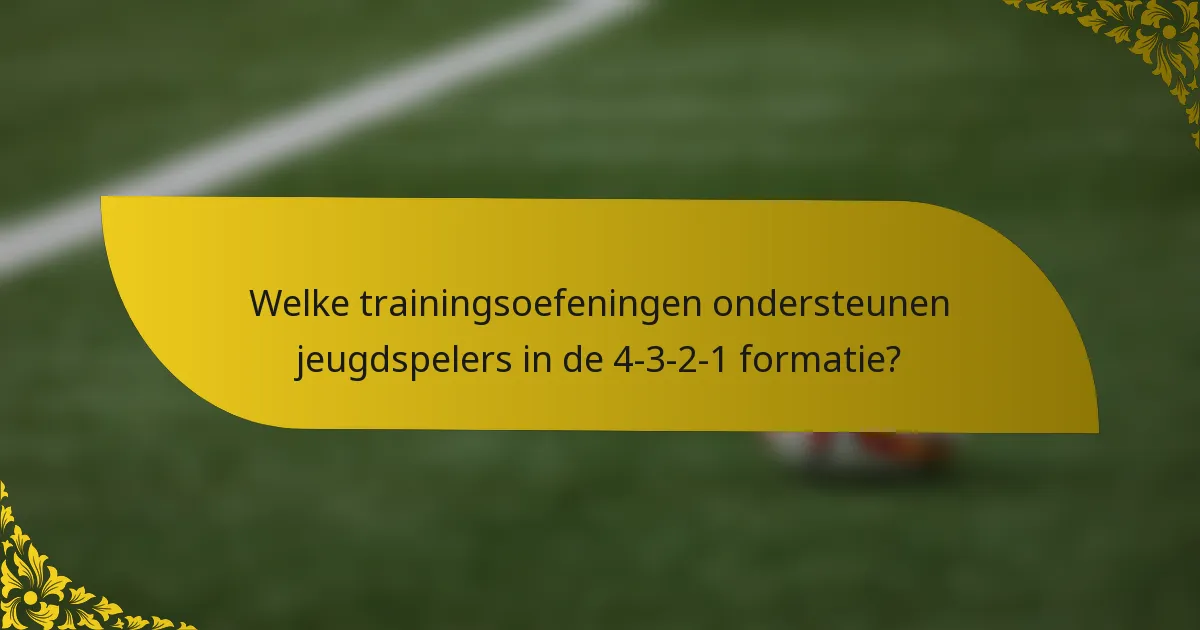 Welke trainingsoefeningen ondersteunen jeugdspelers in de 4-3-2-1 formatie?