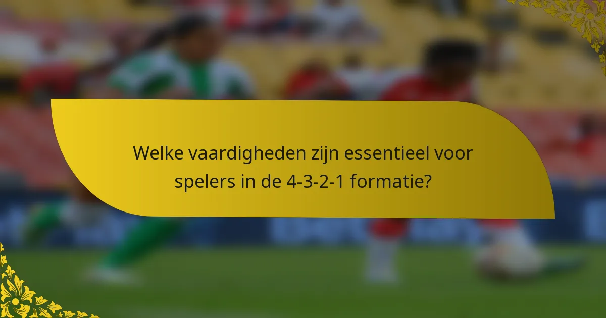 Welke vaardigheden zijn essentieel voor spelers in de 4-3-2-1 formatie?